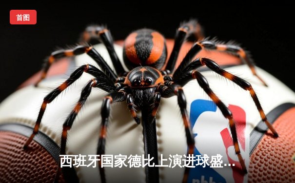 西班牙国家德比上演进球盛宴，皇马3-2绝杀巴萨登顶西甲