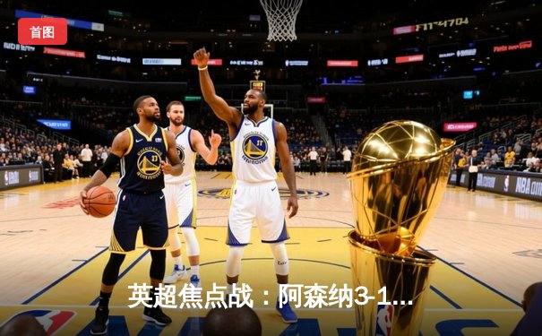 英超焦点战：阿森纳3-1逆转曼联，萨卡传射建功，枪手紧追领头羊