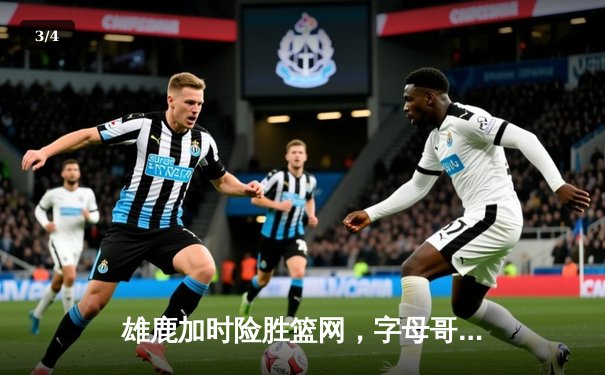 雄鹿加时险胜篮网，字母哥44分准三双主宰关键时刻 - 3