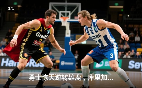 勇士惊天逆转雄鹿，库里加时独砍12分率队取胜 - 3