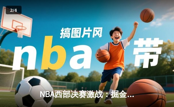 NBA西部决赛激战：掘金逆转森林狼晋级总决赛 约基奇狂砍40分三双创历史 - 2