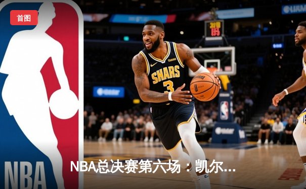 NBA总决赛第六场：凯尔特人险胜勇士，塔图姆独砍37分锁定冠军