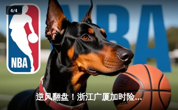 逆风翻盘！浙江广厦加时险胜广东宏远，孙铭徽37分主宰决胜时刻 - 4