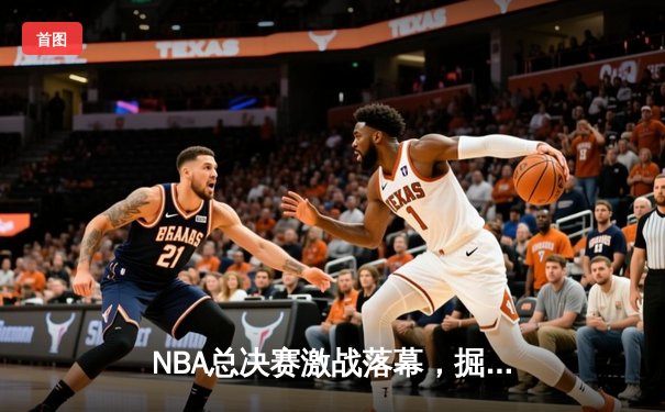 NBA总决赛激战落幕，掘金力克热火首夺总冠军约基奇荣膺FMVP