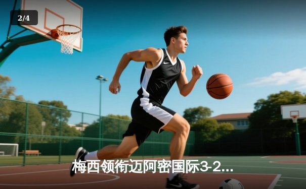 梅西领衔迈阿密国际3-2险胜洛杉矶银河，独中两元再现球王风采 - 2