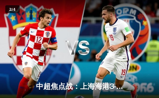 中超焦点战：上海海港3-2险胜山东泰山，奥斯卡绝杀助球队登顶积分榜 - 2