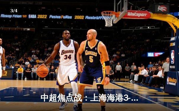 中超焦点战：上海海港3-2险胜山东泰山，奥斯卡绝杀助球队登顶积分榜 - 3