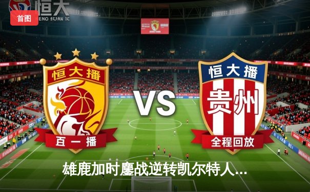 雄鹿加时鏖战逆转凯尔特人 字母哥44+14率队捍卫主场