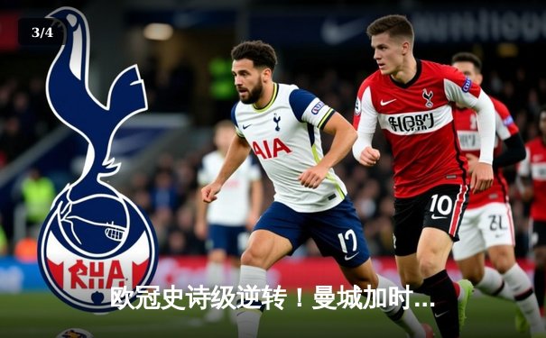 欧冠史诗级逆转！曼城加时赛3-2绝杀拜仁，哈兰德独中两元创纪录 - 3